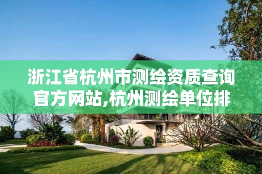 浙江省杭州市测绘资质查询官方网站,杭州测绘单位排名。