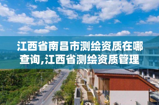 江西省南昌市测绘资质在哪查询,江西省测绘资质管理系统