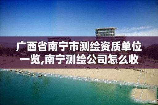 广西省南宁市测绘资质单位一览,南宁测绘公司怎么收费标准。