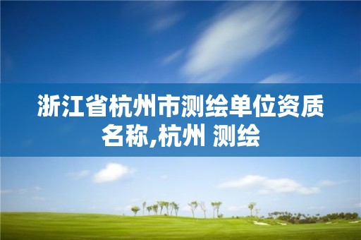 浙江省杭州市测绘单位资质名称,杭州 测绘