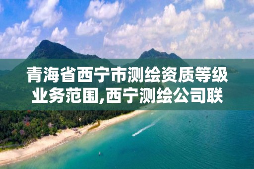 青海省西宁市测绘资质等级业务范围,西宁测绘公司联系方式