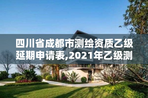 四川省成都市测绘资质乙级延期申请表,2021年乙级测绘资质申报材料。