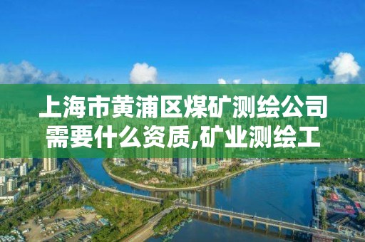 上海市黄浦区煤矿测绘公司需要什么资质,矿业测绘工程。