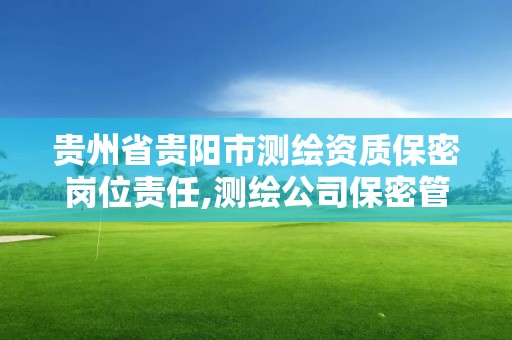 贵州省贵阳市测绘资质保密岗位责任,测绘公司保密管理机构