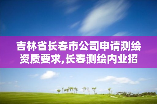 吉林省长春市公司申请测绘资质要求,长春测绘内业招聘