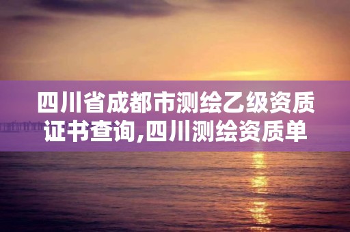 四川省成都市测绘乙级资质证书查询,四川测绘资质单位。