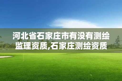 河北省石家庄市有没有测绘监理资质,石家庄测绘资质代办