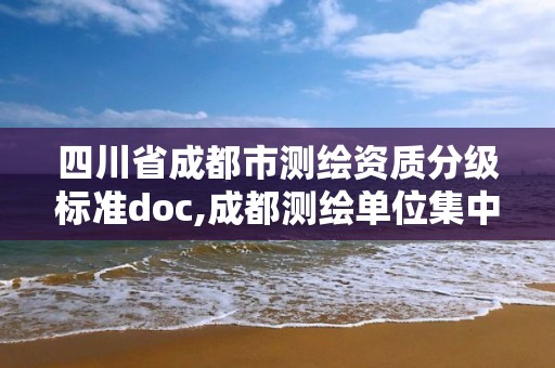 四川省成都市测绘资质分级标准doc,成都测绘单位集中在哪些地方