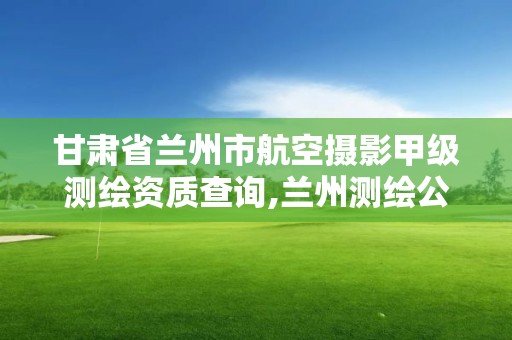 甘肃省兰州市航空摄影甲级测绘资质查询,兰州测绘公司招聘信息。