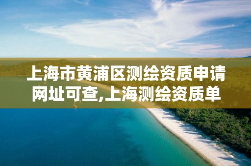 上海市黄浦区测绘资质申请网址可查,上海测绘资质单位