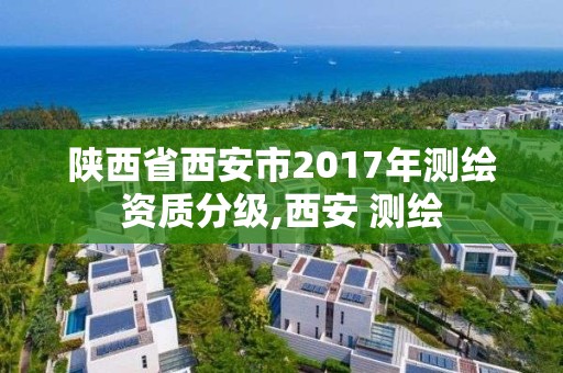 陕西省西安市2017年测绘资质分级,西安 测绘