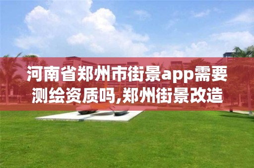 河南省郑州市街景app需要测绘资质吗,郑州街景改造。