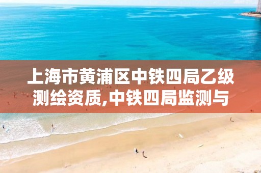 上海市黄浦区中铁四局乙级测绘资质,中铁四局监测与测量分公司。