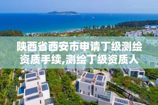 陕西省西安市申请丁级测绘资质手续,测绘丁级资质人员条件