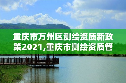 重庆市万州区测绘资质新政策2021,重庆市测绘资质管理办法