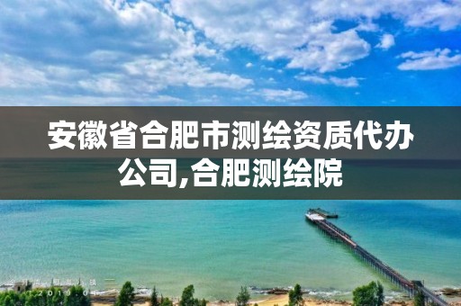 安徽省合肥市测绘资质代办公司,合肥测绘院