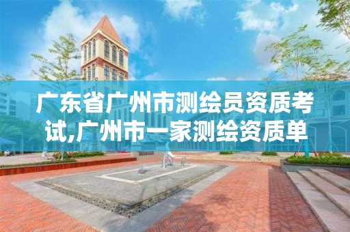 广东省广州市测绘员资质考试,广州市一家测绘资质单位