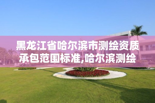 黑龙江省哈尔滨市测绘资质承包范围标准,哈尔滨测绘院地址