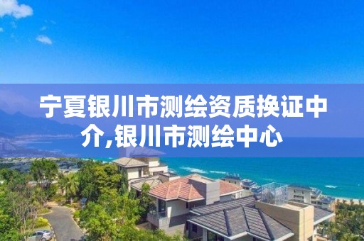 宁夏银川市测绘资质换证中介,银川市测绘中心