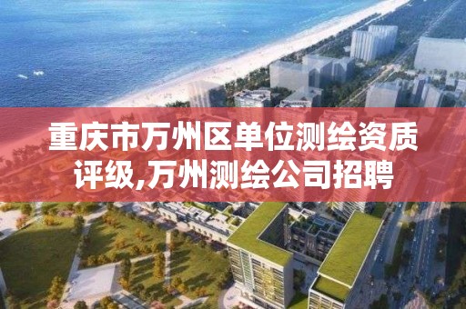 重庆市万州区单位测绘资质评级,万州测绘公司招聘