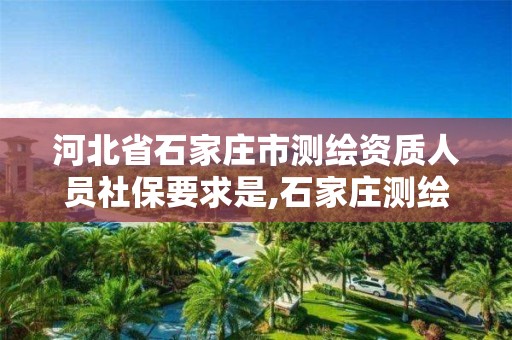 河北省石家庄市测绘资质人员社保要求是,石家庄测绘单位。