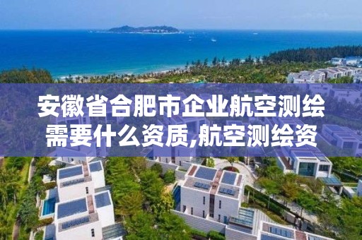 安徽省合肥市企业航空测绘需要什么资质,航空测绘资质查询。