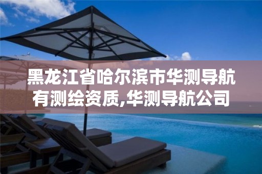 黑龙江省哈尔滨市华测导航有测绘资质,华测导航公司地址