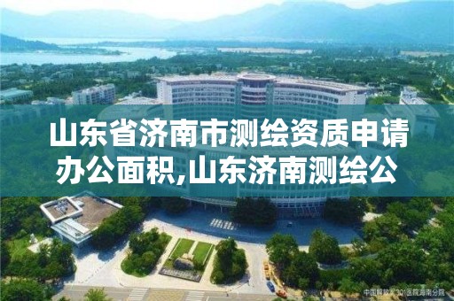 山东省济南市测绘资质申请办公面积,山东济南测绘公司电话