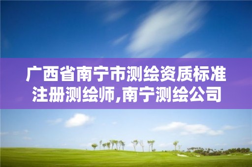 广西省南宁市测绘资质标准注册测绘师,南宁测绘公司怎么收费标准