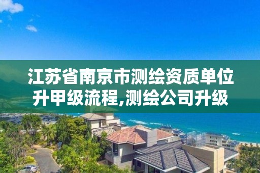 江苏省南京市测绘资质单位升甲级流程,测绘公司升级资质