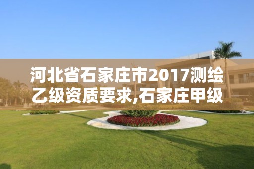 河北省石家庄市2017测绘乙级资质要求,石家庄甲级测绘公司。