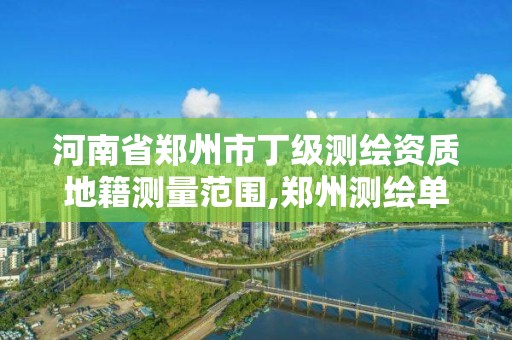 河南省郑州市丁级测绘资质地籍测量范围,郑州测绘单位。