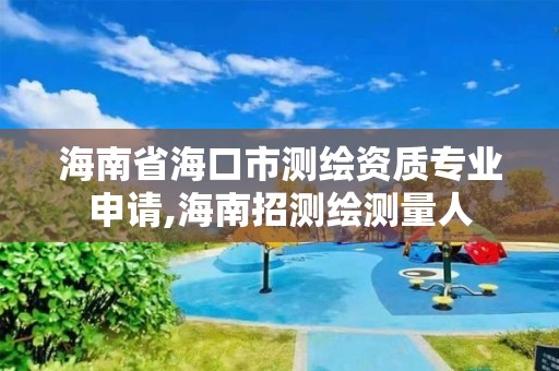 海南省海口市测绘资质专业申请,海南招测绘测量人