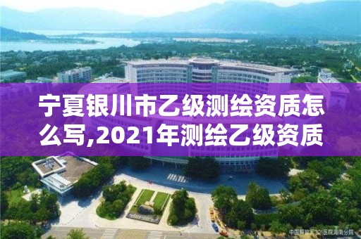 宁夏银川市乙级测绘资质怎么写,2021年测绘乙级资质申报制度