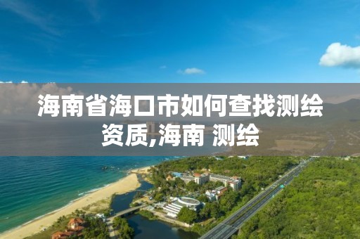 海南省海口市如何查找测绘资质,海南 测绘