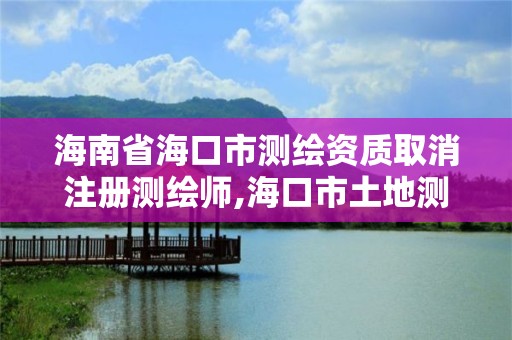 海南省海口市测绘资质取消注册测绘师,海口市土地测绘院招聘