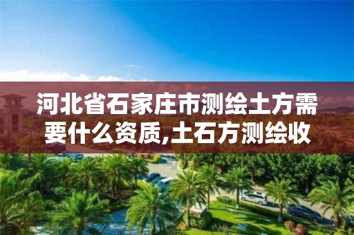 河北省石家庄市测绘土方需要什么资质,土石方测绘收费标准