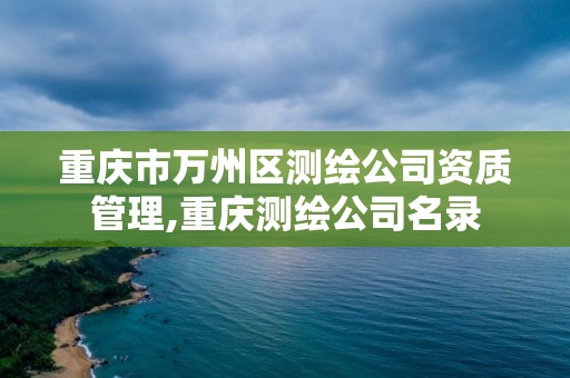 重庆市万州区测绘公司资质管理,重庆测绘公司名录