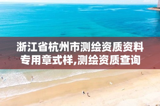 浙江省杭州市测绘资质资料专用章式样,测绘资质查询网。