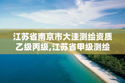 江苏省南京市大洼测绘资质乙级丙级,江苏省甲级测绘资质单位