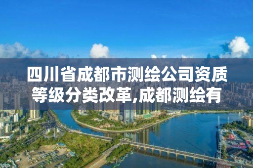 四川省成都市测绘公司资质等级分类改革,成都测绘有限公司