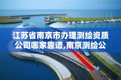 江苏省南京市办理测绘资质公司哪家靠谱,南京测绘公司有哪些。