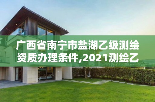 广西省南宁市盐湖乙级测绘资质办理条件,2021测绘乙级资质要求。