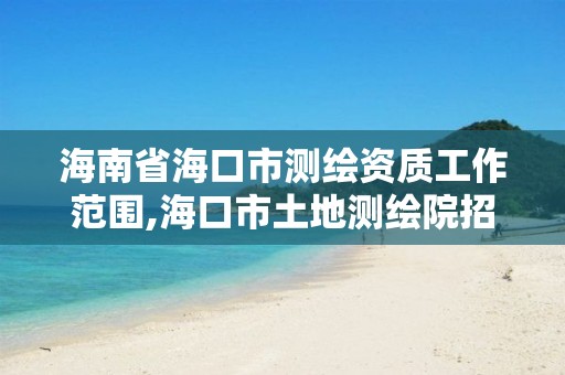 海南省海口市测绘资质工作范围,海口市土地测绘院招聘