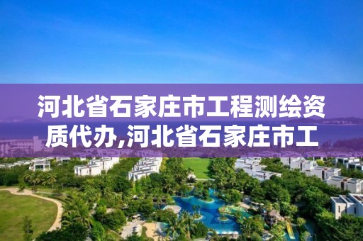 河北省石家庄市工程测绘资质代办,河北省石家庄市工程测绘资质代办公司电话