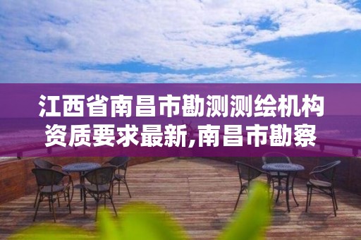 江西省南昌市勘测测绘机构资质要求最新,南昌市勘察测绘院招聘。