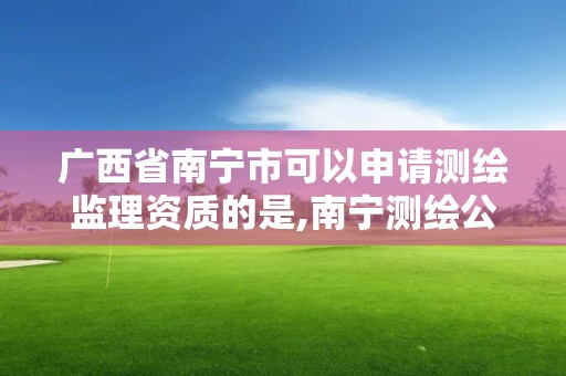 广西省南宁市可以申请测绘监理资质的是,南宁测绘公司怎么收费标准