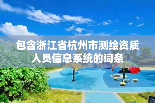 包含浙江省杭州市测绘资质人员信息系统的词条