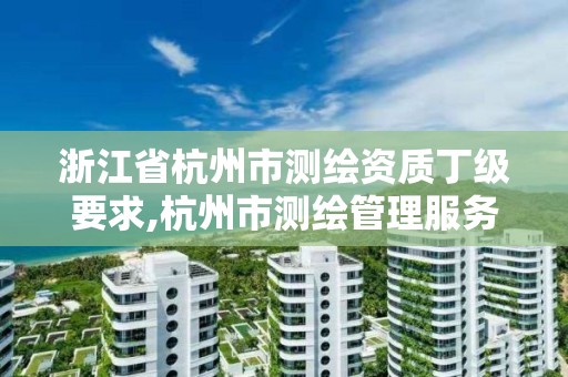 浙江省杭州市测绘资质丁级要求,杭州市测绘管理服务平台