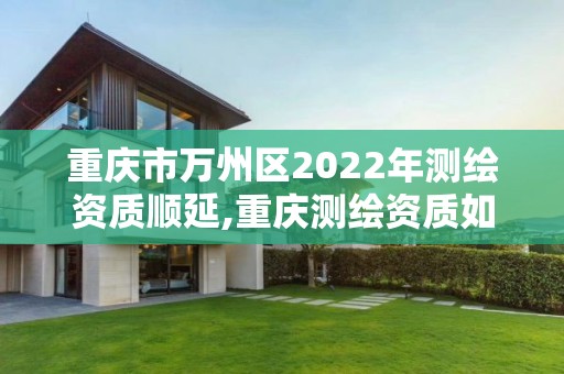 重庆市万州区2022年测绘资质顺延,重庆测绘资质如何办理